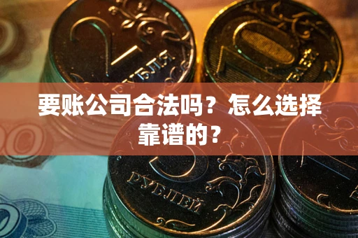 北京要账公司合法吗？怎么选择靠谱的？