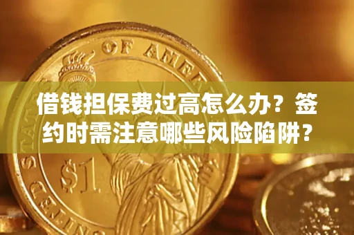 北京借钱担保费过高怎么办？签约时需注意哪些风险陷阱？