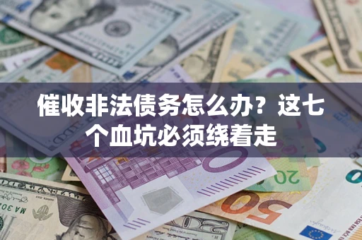 北京催收非法债务怎么办？这七个血坑必须绕着走