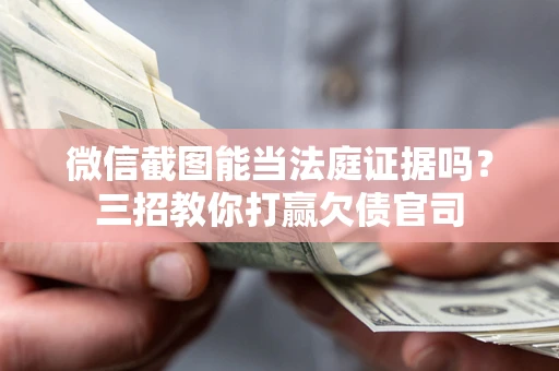 北京微信截图能当法庭证据吗？三招教你打赢欠债官司