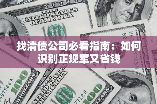 北京找清债公司必看指南：如何识别正规军又省钱