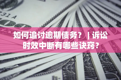北京如何追讨逾期债务？ | 诉讼时效中断有哪些诀窍？