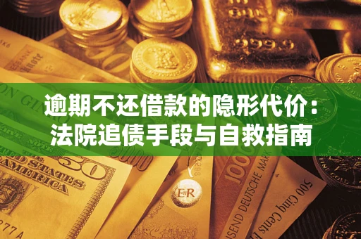 北京逾期不还借款的隐形代价：法院追债手段与自救指南