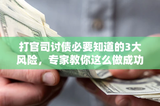 北京打官司讨债必要知道的3大风险，专家教你这么做成功率飙升