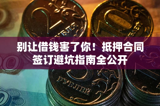 北京别让借钱害了你！抵押合同签订避坑指南全公开