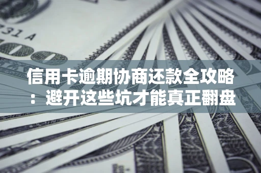 北京信用卡逾期协商还款全攻略：避开这些坑才能真正翻盘