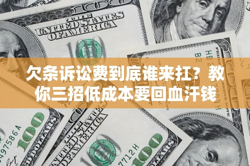 北京欠条诉讼费到底谁来扛？教你三招低成本要回血汗钱